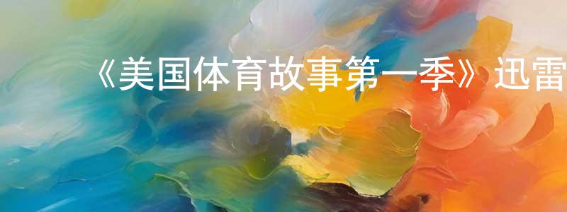 ﻿陈家林发布﻿《美国体育故事第一季》迅雷下载/在线观看-选秀综艺-美剧天堂